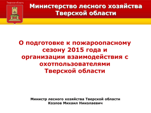 Министерство лесного хозяйства Тверской области О подготовке к пожароопасному сезону 2015 года и