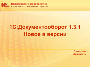 1С:Документооборот 1.3.1 Новое в версии Наименование мероприятия Докладчик