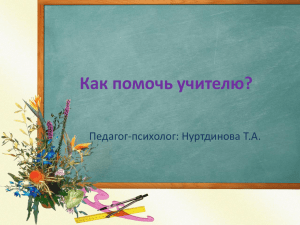 Как помочь учителю? Педагог-психолог: Нуртдинова Т.А.