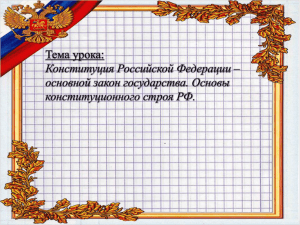 Тема урока: Конституция Российской Федерации – основной закон государства. Основы конституционного строя РФ.