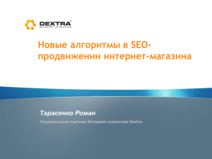 Новые алгоритмы в SEO- продвижении интернет-магазина Тарасенко Роман Управляющий партнер Интернет-агентства Dextra
