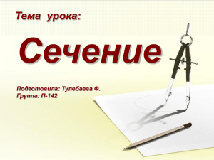 Сечение Тема  урока: Подготовила: Тулебаева Ф. Группа: П-142