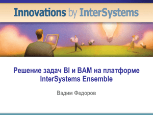Решение задач BI и BAM на платформе InterSystems Ensemble Вадим Федоров