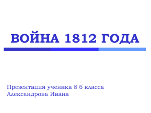 ВОЙНА 1812 ГОДА Презентация ученика 8 б класса Александрова Ивана
