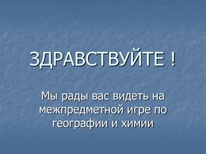 ЗДРАВСТВУЙТЕ ! Мы рады вас видеть на межпредметной игре по географии и химии