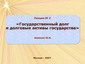 «Государственный долг и долговые активы государства» Лекция № 2 Москва - 2007