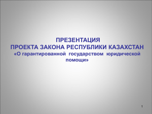 ПРЕЗЕНТАЦИЯ ПРОЕКТА ЗАКОНА РЕСПУБЛИКИ КАЗАХСТАН «О гарантированной  государством  юридической помощи»