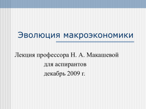 Эволюция макроэкономики Лекция профессора Н. А. Макашевой для аспирантов декабрь 2009 г.