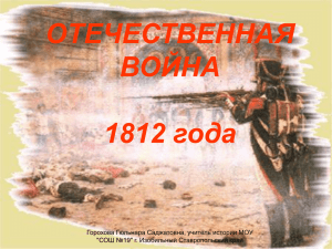 ОТЕЧЕСТВЕННАЯ ВОЙНА 1812 года Горохова Гюльнара Саджатовна, учитель истории МОУ