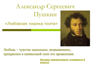 Александр Сергеевич Пушкин «Любовная лирика поэта» Любовь – чувство идеальное, возвышенное,