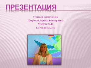 ПРЕЗЕНТАЦИЯ Учителя-дефектолога Петровой Ларисы Викторовны МБДОУ №46