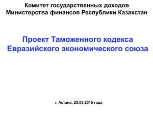 Проект Таможенного кодекса Евразийского экономического союза Комитет государственных доходов Министерства финансов Республики Казахстан