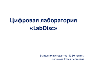 Цифровая лаборатория «LabDisc» Выполнила: студентка  912м группы Чистякова Юлия Сергеевна