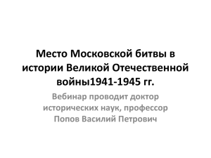 Место Московской битвы в истории Великой Отечественной войны1941-1945 гг. Вебинар проводит доктор