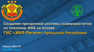 ГИС «ЖКХ-Регион» Создание прозрачной системы взаиморасчетов по платежам ЖКХ на основе Чувашской Республики