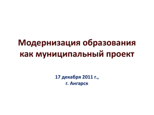 Модернизация образования как муниципальный проект 17 декабря 2011 г., г. Ангарск