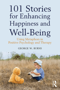 101 Stories for Enhancing Happiness and Well-Being Using Metaphors in Positive Psychology and Therapy (George W. Burns) 