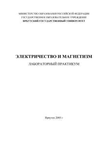 ЭЛЕКТРИЧЕСТВО И МАГНЕТИЗМ ЛАБОРАТОРНЫЙ ПРАКТИКУМ Иркутск 2005 г МИНИСТЕРСТВО ОБРАЗОВАНИЯ РОССИЙСКОЙ ФЕДЕРАЦИИ