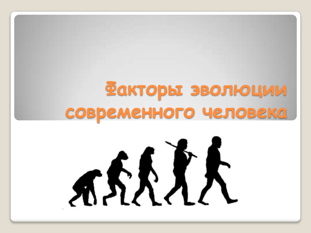 Факторы эволюции человека кратко. Факторы эволюции. Эволюция современного человека. Современные факторы эволюции. Факторы эволюции человека.