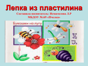 Лепка из пластилина Составила воспитатель: Исмагилова Л.Р МБДОУ №:69 «Пчелка»