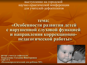 тема: «Особенности развития детей с нарушенной слуховой функцией и направления коррекционно-