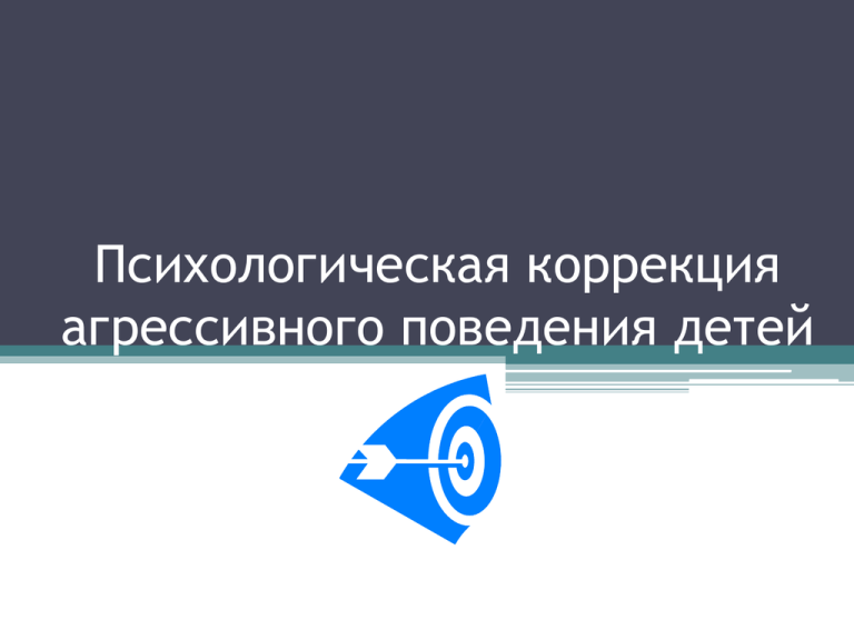 Психологическая коррекция агрессивного поведения детей. Психологическая коррекция поведения.