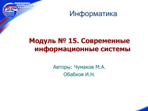Информатика Модуль № 15. Современные информационные системы Авторы: Чумаков М.А.