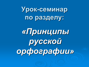 «Принципы русской орфографии» Урок-семинар