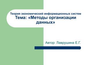 Тема: «Методы организации данных» Автор: Лаврушина Е.Г. Теория экономический информационных систем