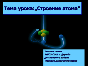Тема урока:„Строение атома” Учитель химии МБОУ СОШ п. Дружба Дятьковского района