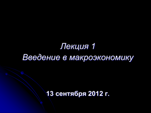 Лекция 1 Введение в макроэкономику 13 сентября 2012 г.