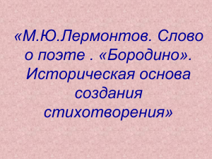 «М.Ю.Лермонтов. Слово о поэте . «Бородино». Историческая основа создания