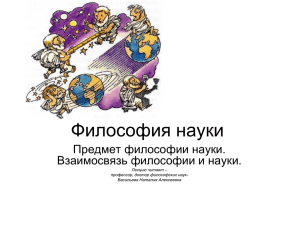 Философия науки Предмет философии науки. Взаимосвязь философии и науки. Лекцию читает –