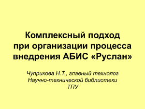Комплексный подход при организации процесса внедрения АБИС «Руслан» Чуприкова Н.Т., главный технолог