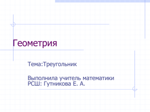 Геометрия Тема:Треугольник Выполнила учитель математики РСШ: Гутникова Е. А.