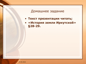 Домашнее задание Текст презентации читать; «История земли Иркутской» §28-29.