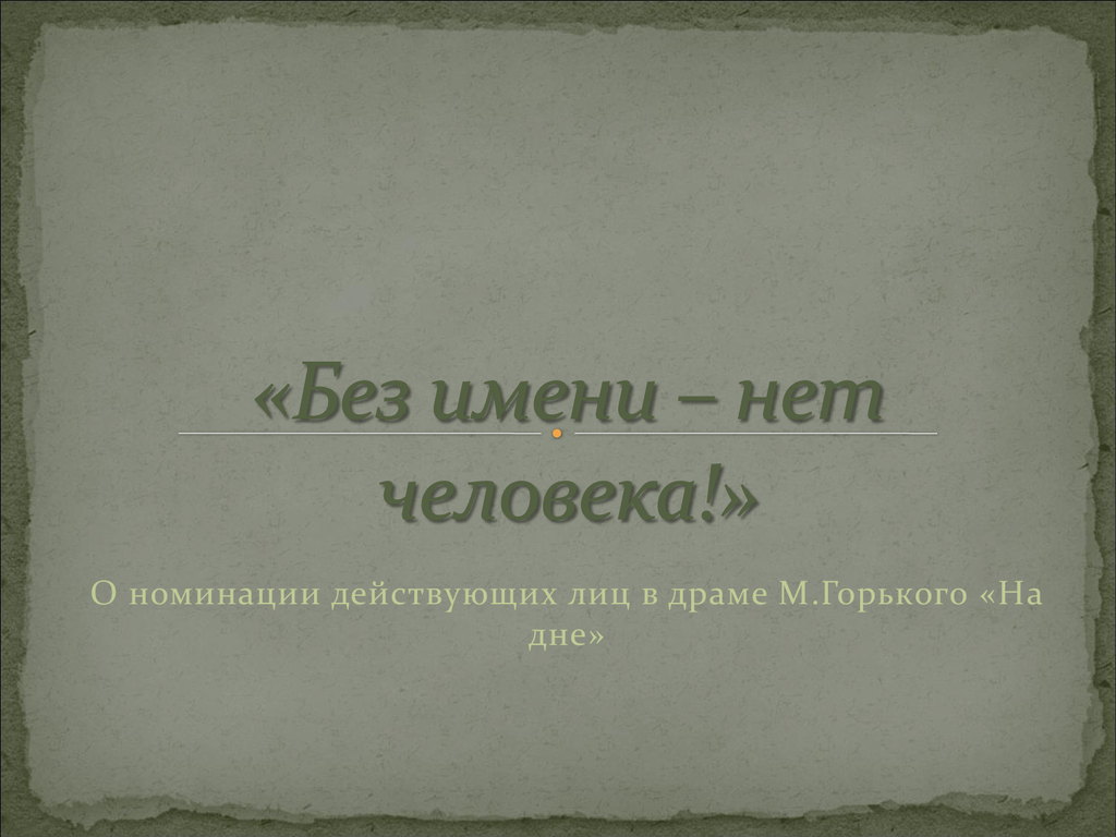 Без имени. Без имени нет человека по пьесе. Без имени нет человека кто сказал. Без имени нет человека на дне.