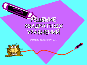 РЕШЕНИЕ КВАДРАТНЫХ УРАВНЕНИЙ УЧИТЕЛЬ ВОЛОСОЖАР М.И.