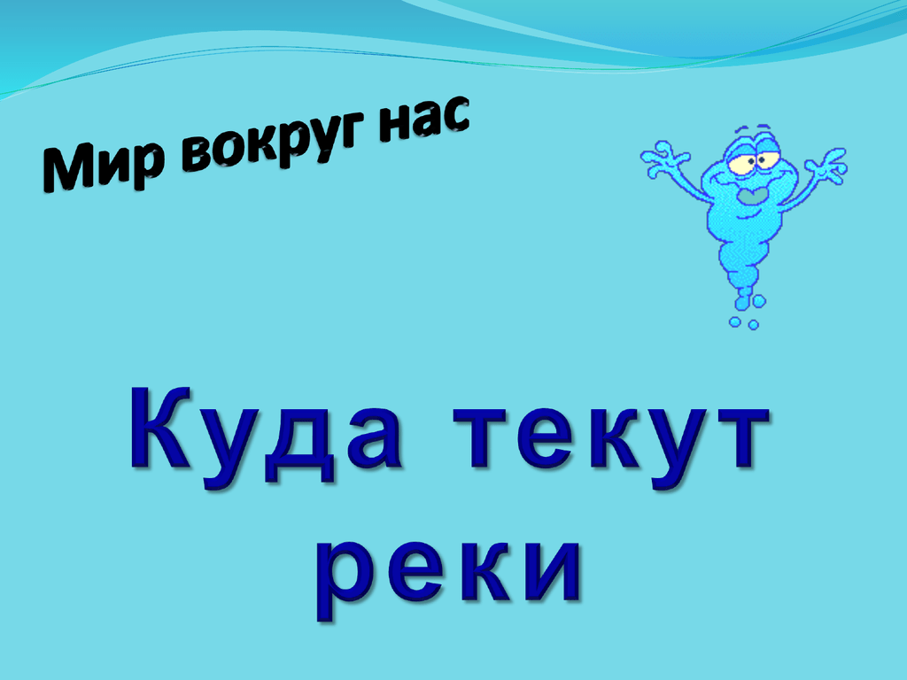 Куда текут реки 1 класс школа. Куда течет река?. Куда текут реки 1. Урок куда текут реки 1 класс окружающий мир. Задания по теме куда текут реки.