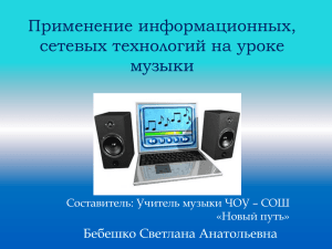 Применение информационных, сетевых технологий на уроке музыки Бебешко Светлана Анатольевна