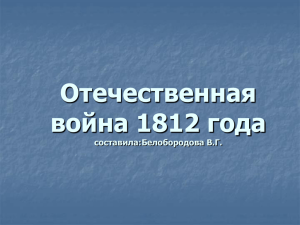 Отечественная война 1812 года составила:Белобородова В.Г.