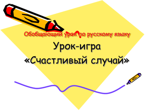 Урок-игра «Счастливый случай» Обобщающий урок по русскому языку