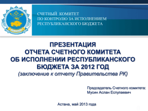 ПРЕЗЕНТАЦИЯ ОТЧЕТА СЧЕТНОГО КОМИТЕТА ОБ ИСПОЛНЕНИИ РЕСПУБЛИКАНСКОГО БЮДЖЕТА ЗА 2012 ГОД