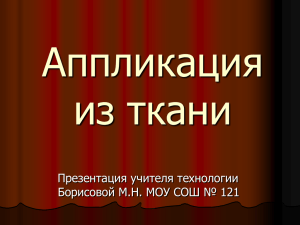 Аппликация из ткани Презентация учителя технологии Борисовой М.Н. МОУ СОШ № 121