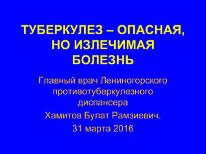 ТУБЕРКУЛЕЗ – ОПАСНАЯ, НО ИЗЛЕЧИМАЯ БОЛЕЗНЬ Главный врач Лениногорского