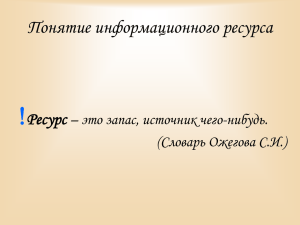  Понятие информационного ресурса Ресурс – это запас, источник чего-нибудь.