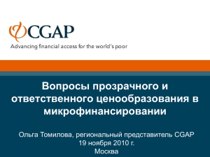 Вопросы прозрачного и ответственного ценообразования в микрофинансировании Ольга Томилова, региональный представитель CGAP