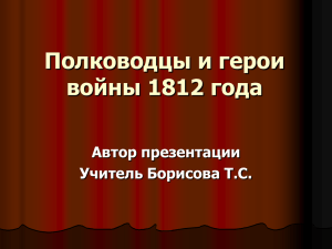 Полководцы и герои войны 1812 года Автор презентации Учитель Борисова Т.С.