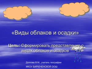«Виды облаков и осадки» Цель: видах облаков и осадков Долгова В.М., учитель географии
