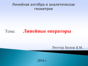 Линейные операторы Тема: Лектор Белов В.М. 2010 г.